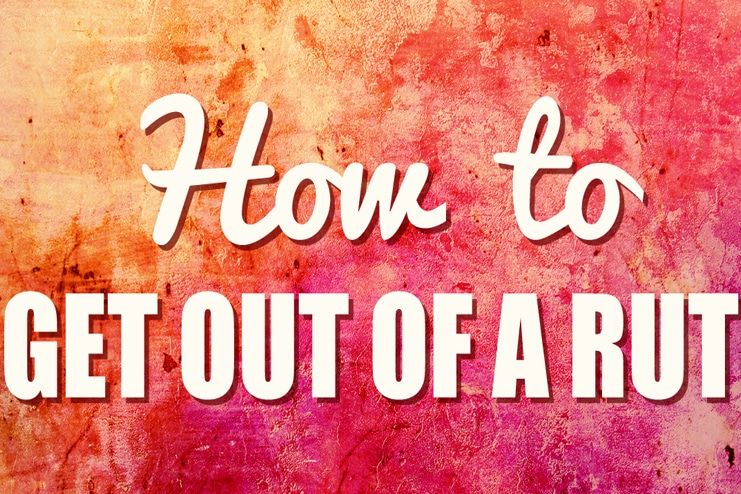 How To Get Out Of A Rut